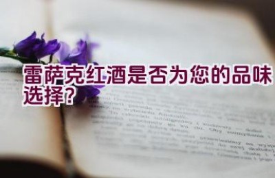 雷萨克红酒是否为您的品味选择？