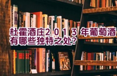 杜霍酒庄2013年葡萄酒有哪些独特之处？