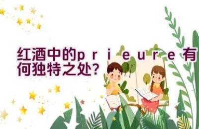 红酒中的prieure有何独特之处？