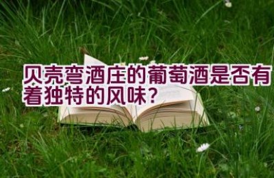 贝壳弯酒庄的葡萄酒是否有着独特的风味？