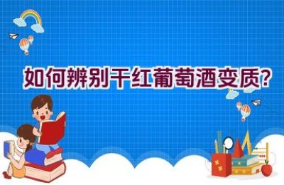 如何辨别干红葡萄酒变质？