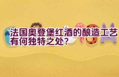 法国奥登堡红酒的酿造工艺有何独特之处？