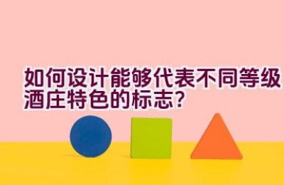 如何设计能够代表不同等级酒庄特色的标志？