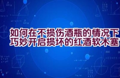 如何在不损伤酒瓶的情况下巧妙开启损坏的红酒软木塞？