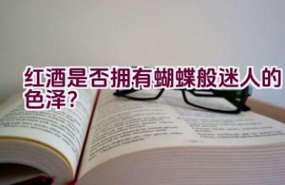 红酒是否拥有蝴蝶般迷人的色泽？