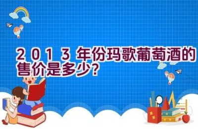 2013年份玛歌葡萄酒的售价是多少？