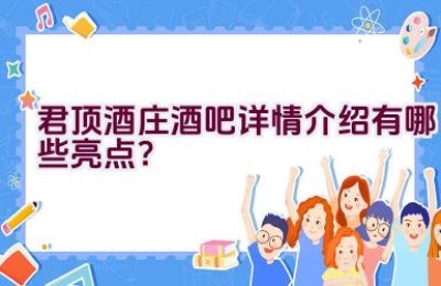 “君顶酒庄酒吧详情介绍有哪些亮点？”