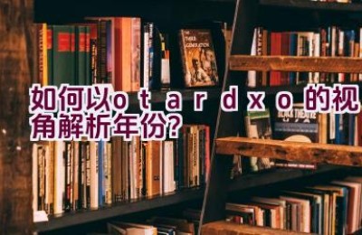 “如何以otardxo的视角解析年份？”