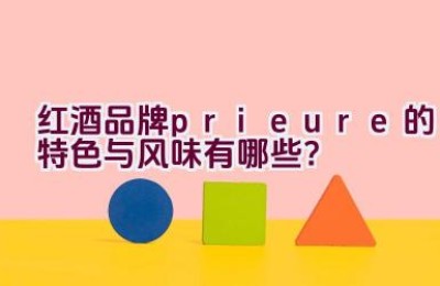 红酒品牌prieure的特色与风味有哪些？