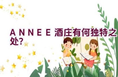 ANNEE酒庄有何独特之处？