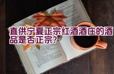 直供宁夏正宗红酒酒庄的酒品是否正宗？