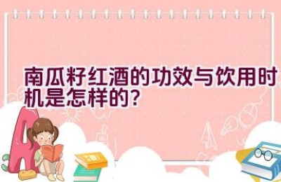 南瓜籽红酒的功效与饮用时机是怎样的？