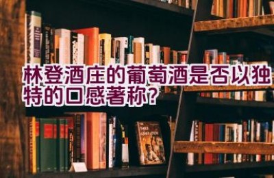 林登酒庄的葡萄酒是否以独特的口感著称？