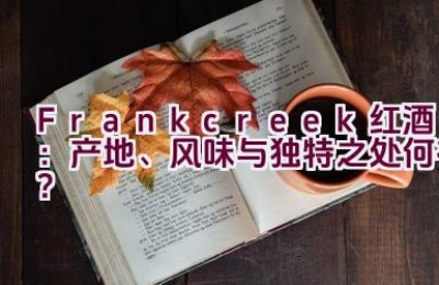 “Frankcreek红酒：产地、风味与独特之处何在？”