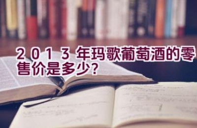 2013年玛歌葡萄酒的零售价是多少？