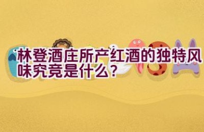 林登酒庄所产红酒的独特风味究竞是什么？