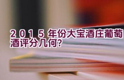 2015年份大宝酒庄葡萄酒评分几何？