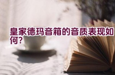 皇家德玛音箱的音质表现如何？