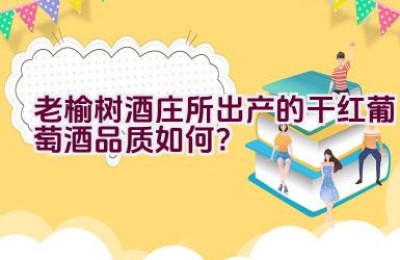 老榆树酒庄所出产的干红葡萄酒品质如何？