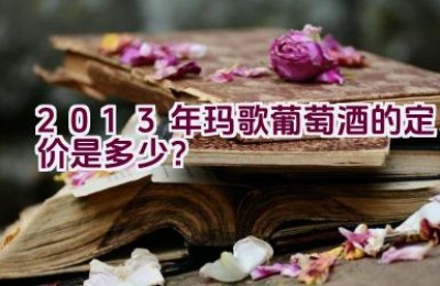 2013年玛歌葡萄酒的定价是多少？