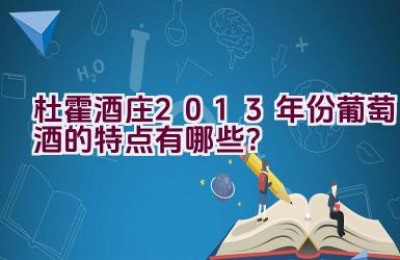 杜霍酒庄2013年份葡萄酒的特点有哪些？