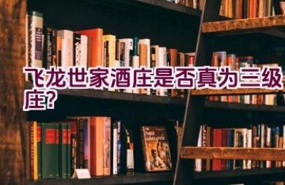 “飞龙世家酒庄是否真为三级庄？”