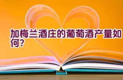 加梅兰酒庄的葡萄酒产量如何？