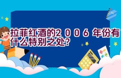 拉菲红酒的2006年份有什么特别之处？