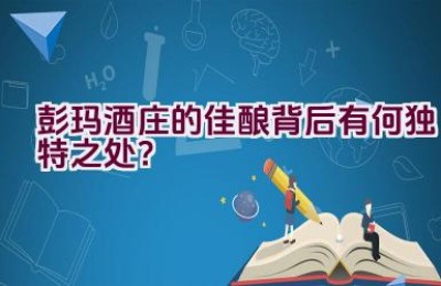 彭玛酒庄的佳酿背后有何独特之处？