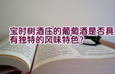 “宝时树酒庄的葡萄酒是否具有独特的风味特色？”