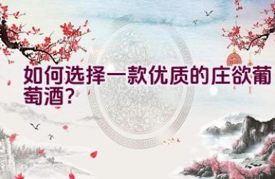 如何选择一款优质的庄欲葡萄酒？