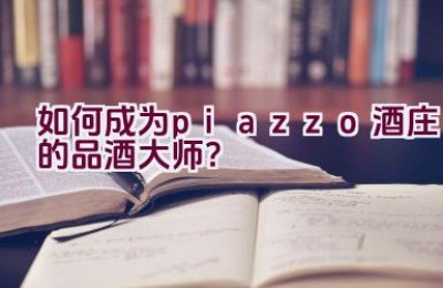 “如何成为piazzo酒庄的品酒大师？”