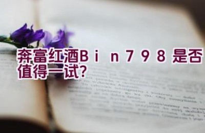 奔富红酒Bin798是否值得一试？