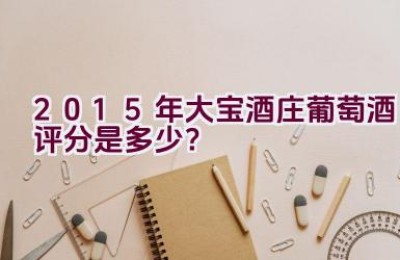 2015年大宝酒庄葡萄酒评分是多少？