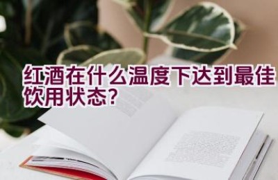 红酒在什么温度下达到最佳饮用状态？