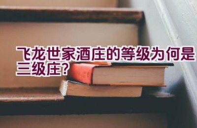 “飞龙世家酒庄的等级为何是三级庄？”