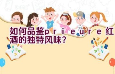 “如何品鉴prieure红酒的独特风味？”