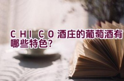 CHICO酒庄的葡萄酒有哪些特色？