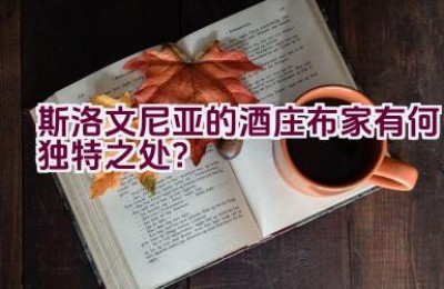 斯洛文尼亚的酒庄布家有何独特之处？