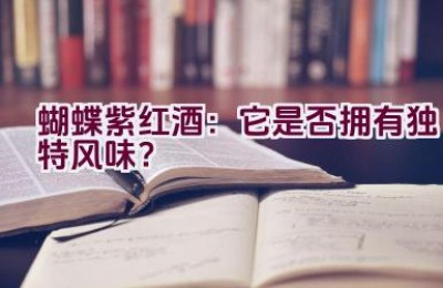 蝴蝶紫红酒：它是否拥有独特风味？