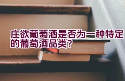 庄欲葡萄酒是否为一种特定的葡萄酒品类？