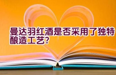 “曼达.羽红酒是否采用了独特酿造工艺？”