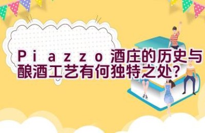 “Piazzo酒庄的历史与酿酒工艺有何独特之处？”