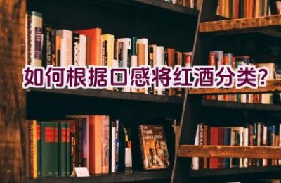 如何根据口感将红酒分类？