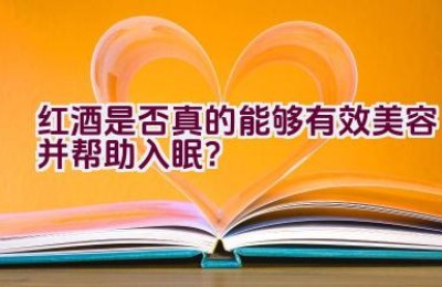 红酒是否真的能够有效美容并帮助入眠？