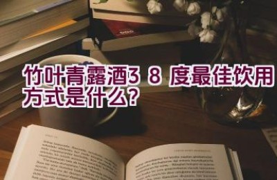 竹叶青露酒38度最佳饮用方式是什么？