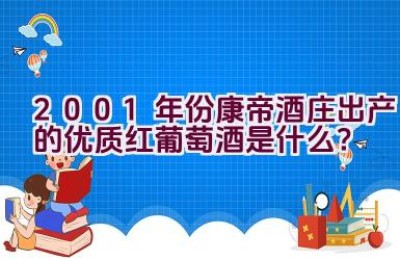 2001年份康帝酒庄出产的优质红葡萄酒是什么？