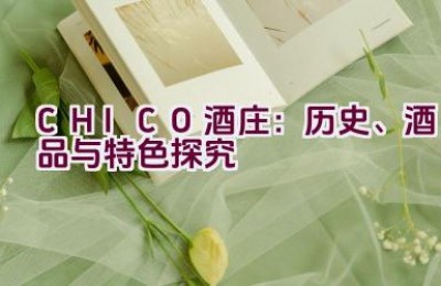 “CHICO酒庄：历史、酒品与特色探究”