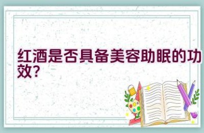 红酒是否具备美容助眠的功效？