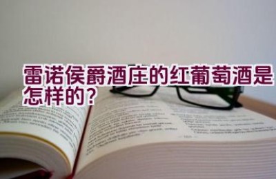 雷诺侯爵酒庄的红葡萄酒是怎样的？